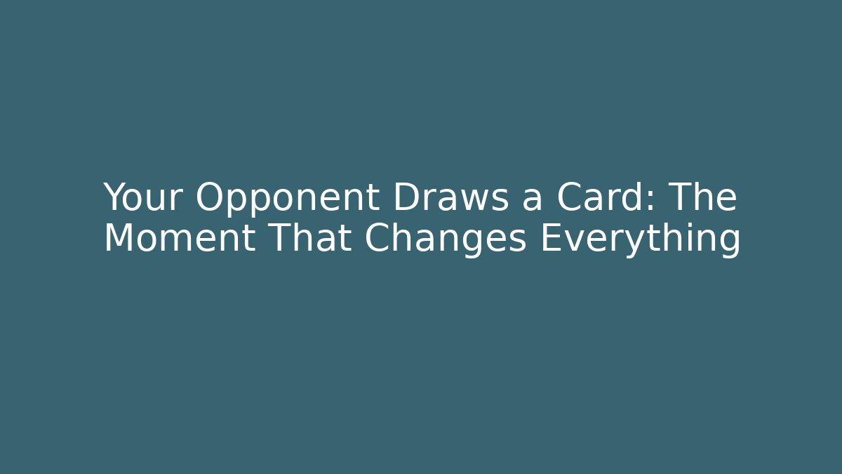 Your Opponent Draws a Card: The Moment That Changes Everything