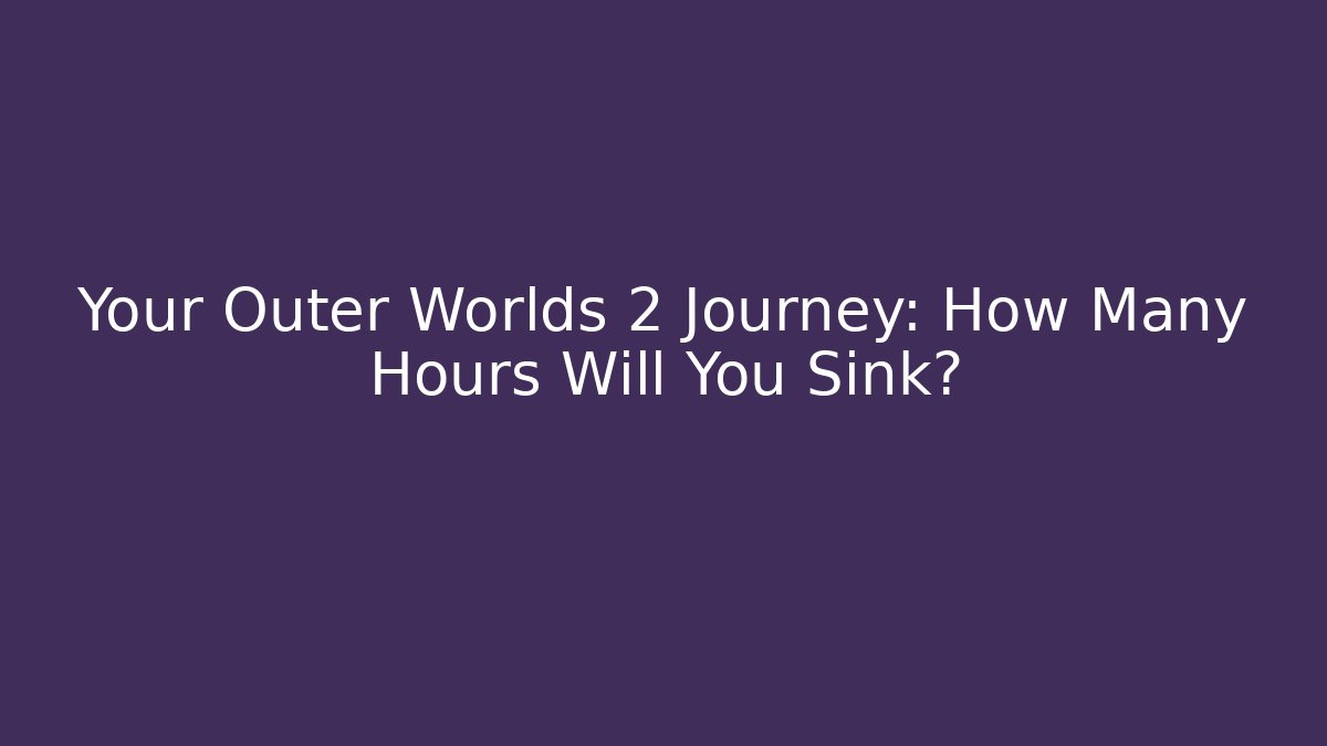 Your Outer Worlds 2 Journey: How Many Hours Will You Sink?