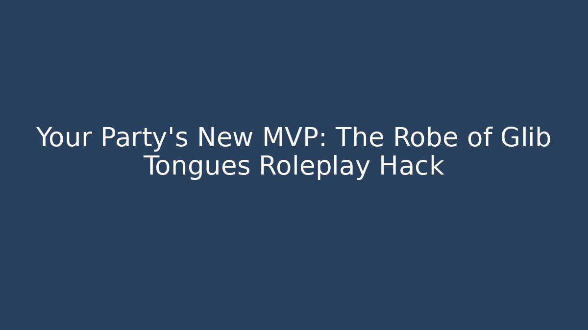 Your Party's New MVP: The Robe of Glib Tongues Roleplay Hack