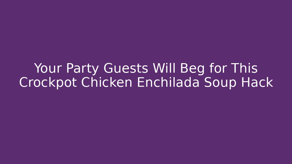 Your Party Guests Will Beg for This Crockpot Chicken Enchilada Soup Hack