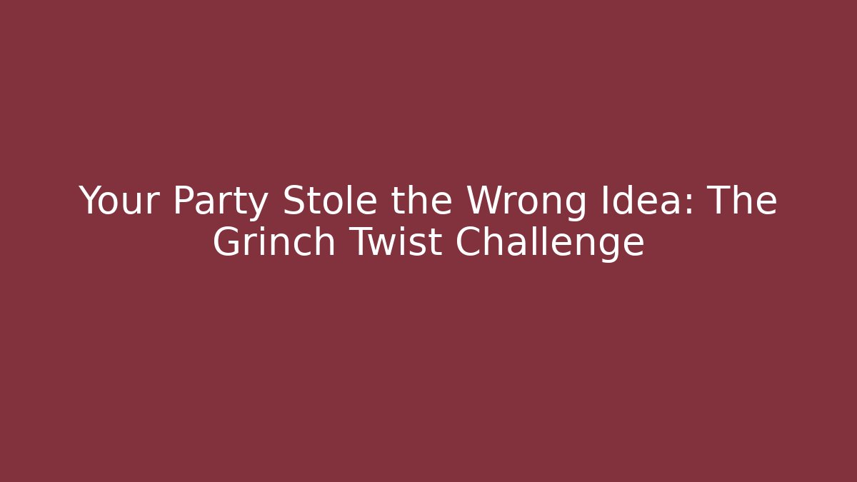 Your Party Stole the Wrong Idea: The Grinch Twist Challenge