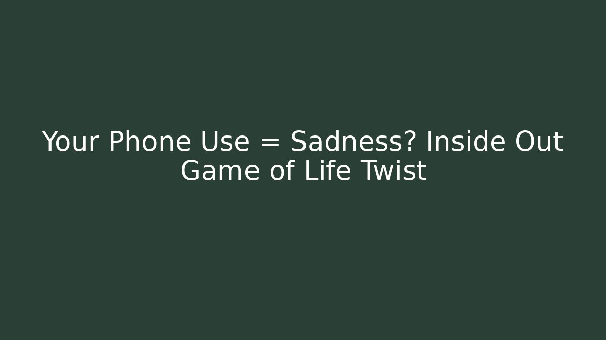Your Phone Use = Sadness? Inside Out Game of Life Twist