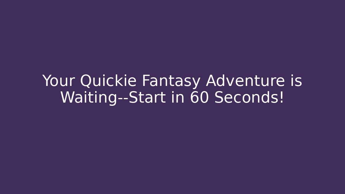 Your Quickie Fantasy Adventure is Waiting—Start in 60 Seconds!