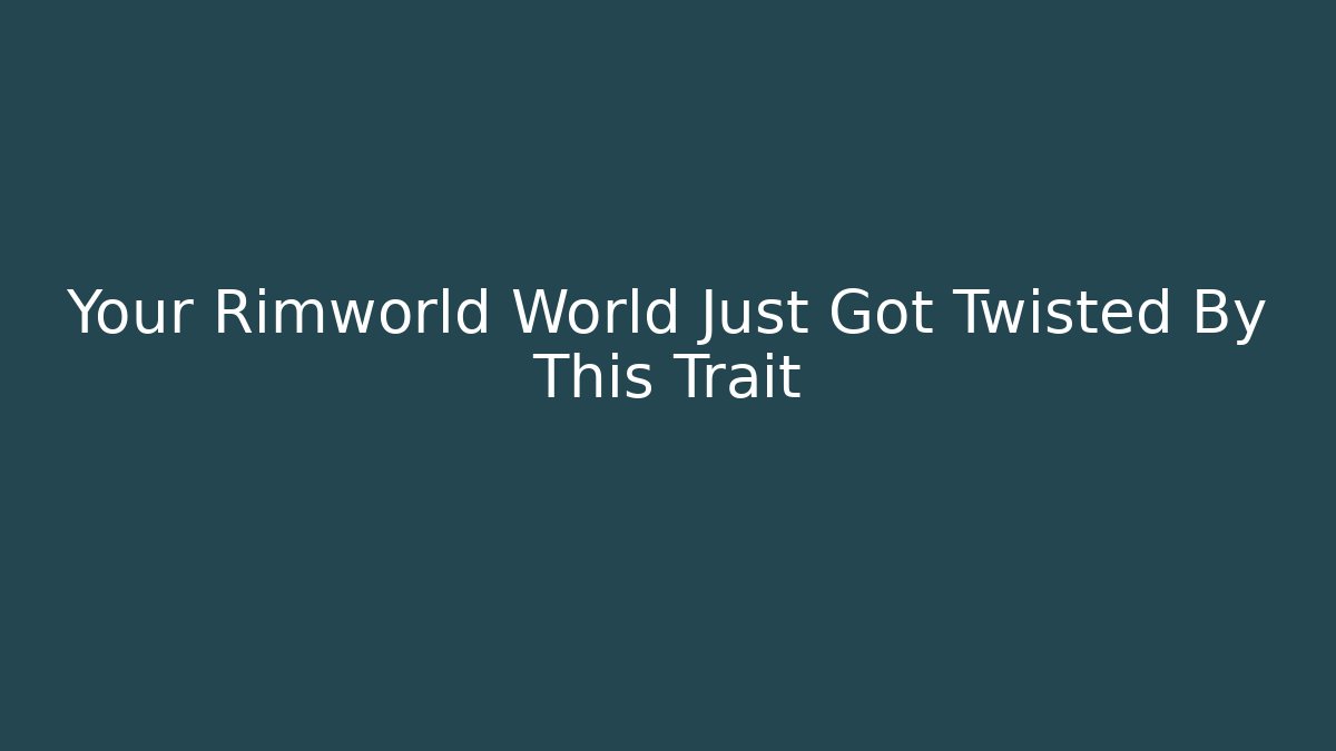 Your Rimworld World Just Got Twisted By This Trait