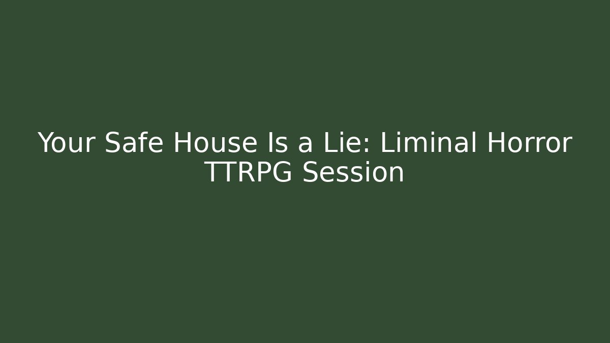 Your Safe House Is a Lie: Liminal Horror TTRPG Session
