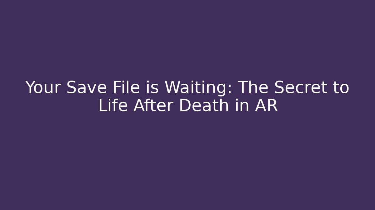 Your Save File is Waiting: The Secret to Life After Death in AR