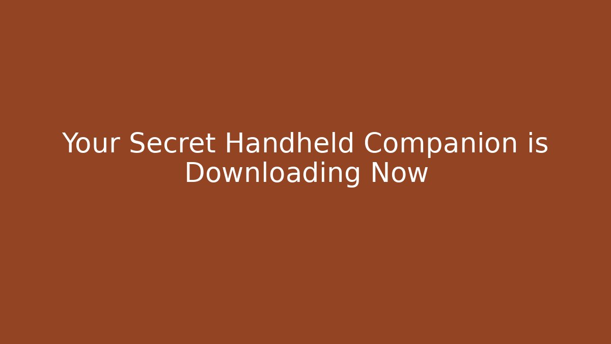 Your Secret Handheld Companion is Downloading Now