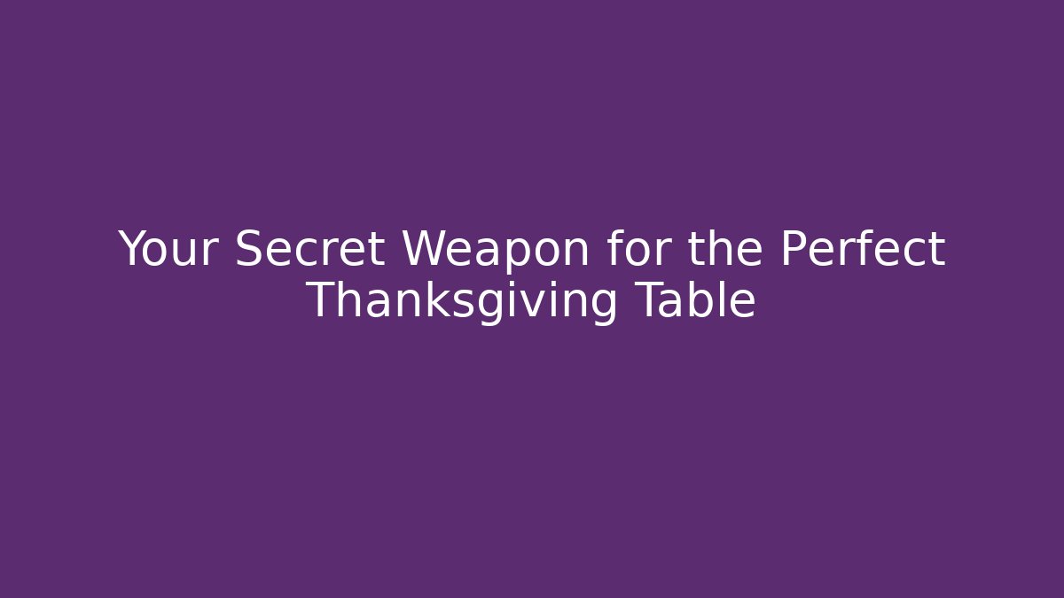 Your Secret Weapon for the Perfect Thanksgiving Table