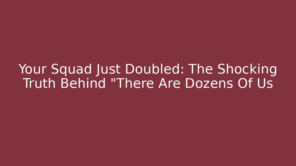 Your Squad Just Doubled: The Shocking Truth Behind "There Are Dozens Of Us