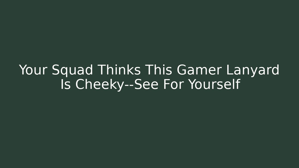 Your Squad Thinks This Gamer Lanyard Is Cheeky—See For Yourself