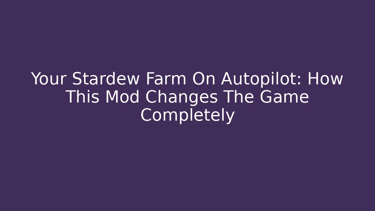 Your Stardew Farm On Autopilot: How This Mod Changes The Game Completely