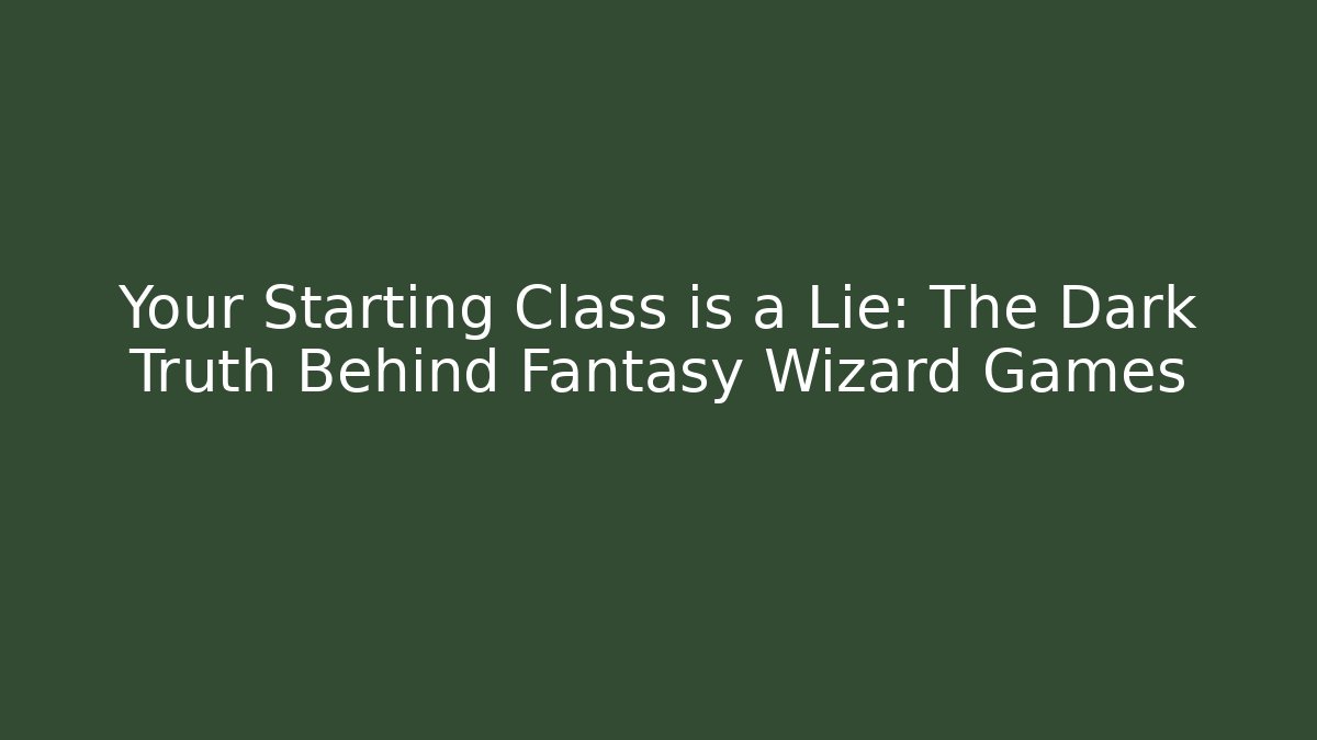 Your Starting Class is a Lie: The Dark Truth Behind Fantasy Wizard Games