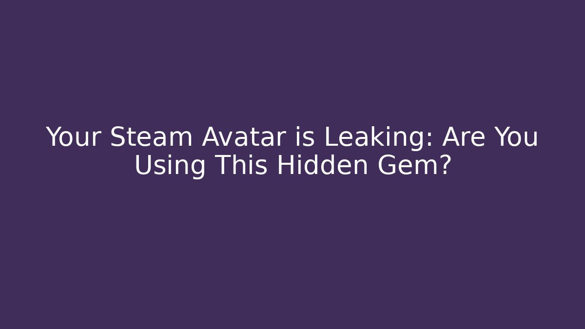 Your Steam Avatar is Leaking: Are You Using This Hidden Gem?
