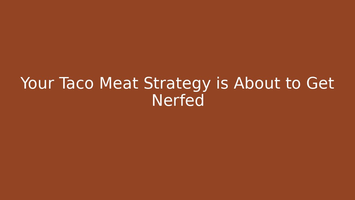 Your Taco Meat Strategy is About to Get Nerfed
