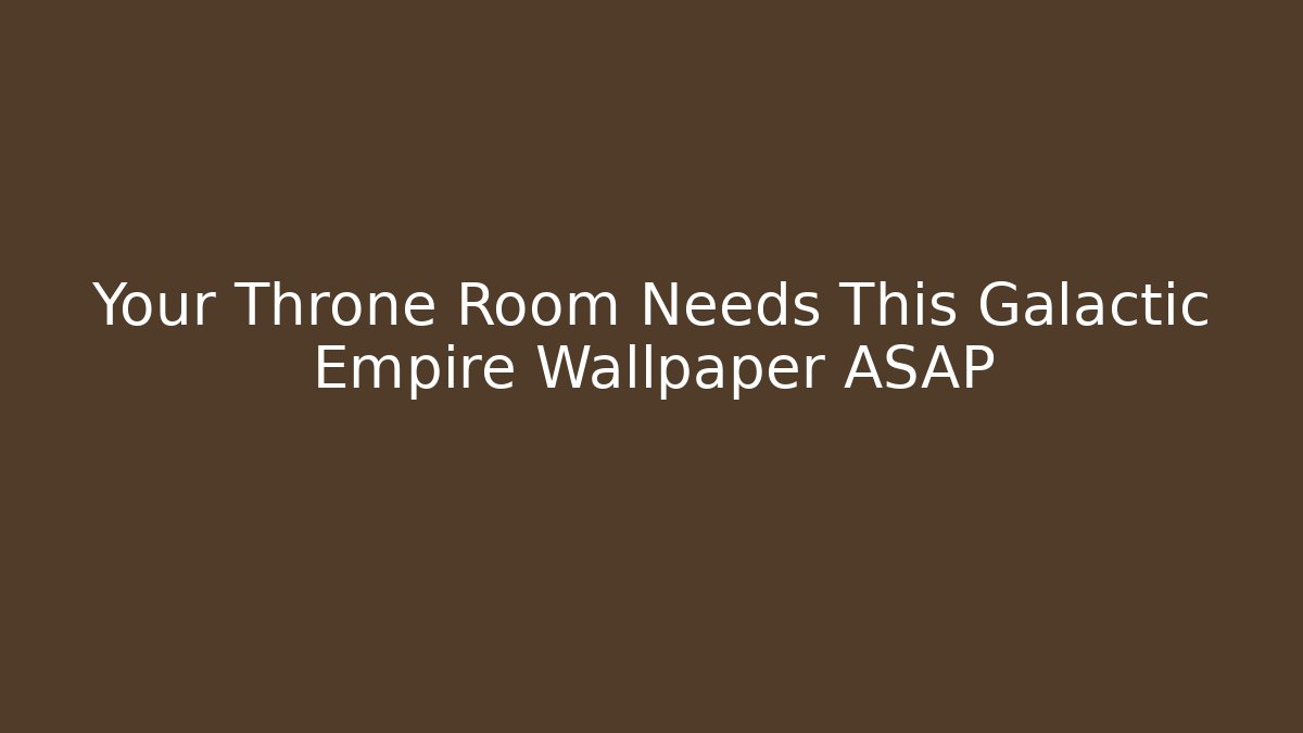 Your Throne Room Needs This Galactic Empire Wallpaper ASAP