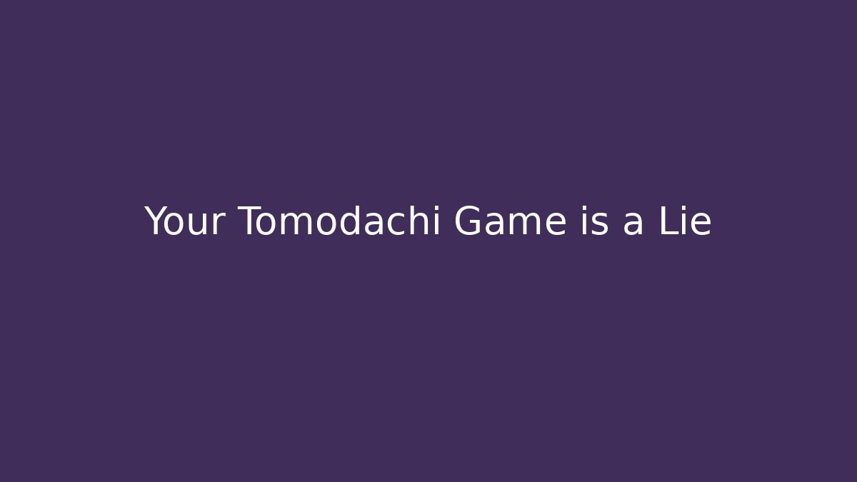 Your Tomodachi Game is a Lie