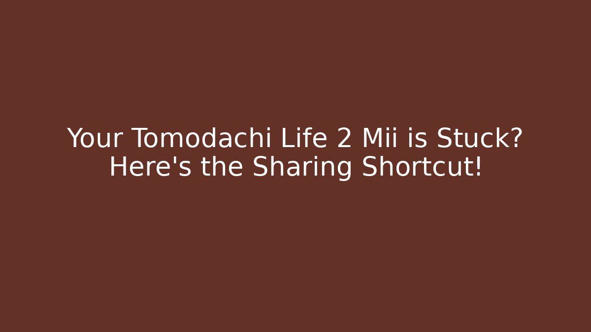 Your Tomodachi Life 2 Mii is Stuck? Here's the Sharing Shortcut!