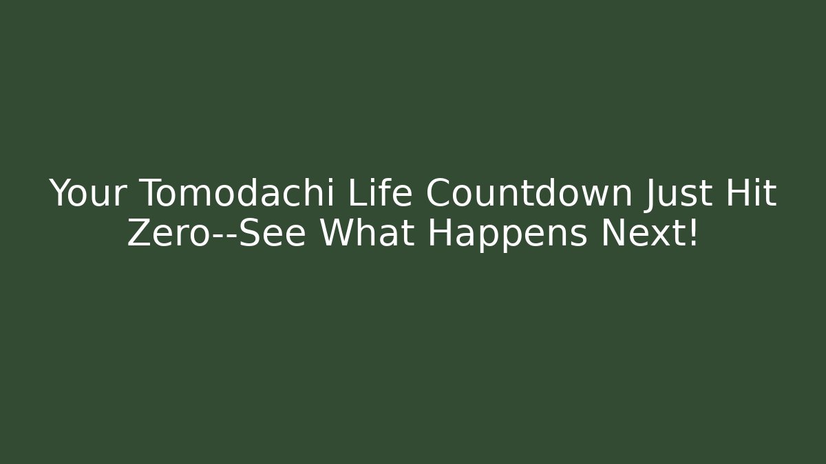 Your Tomodachi Life Countdown Just Hit Zero—See What Happens Next!