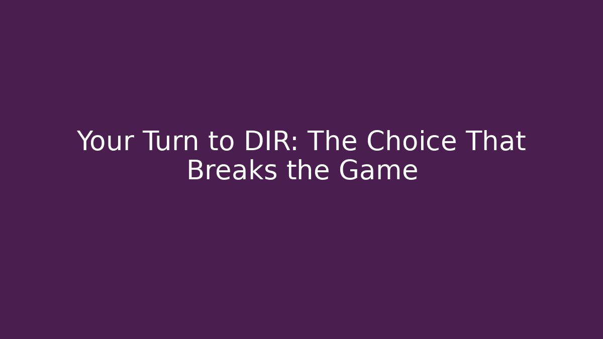 Your Turn to DIR: The Choice That Breaks the Game