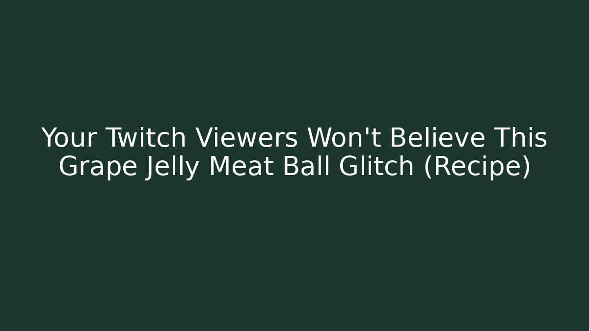 Your Twitch Viewers Won't Believe This Grape Jelly Meat Ball Glitch (Recipe)