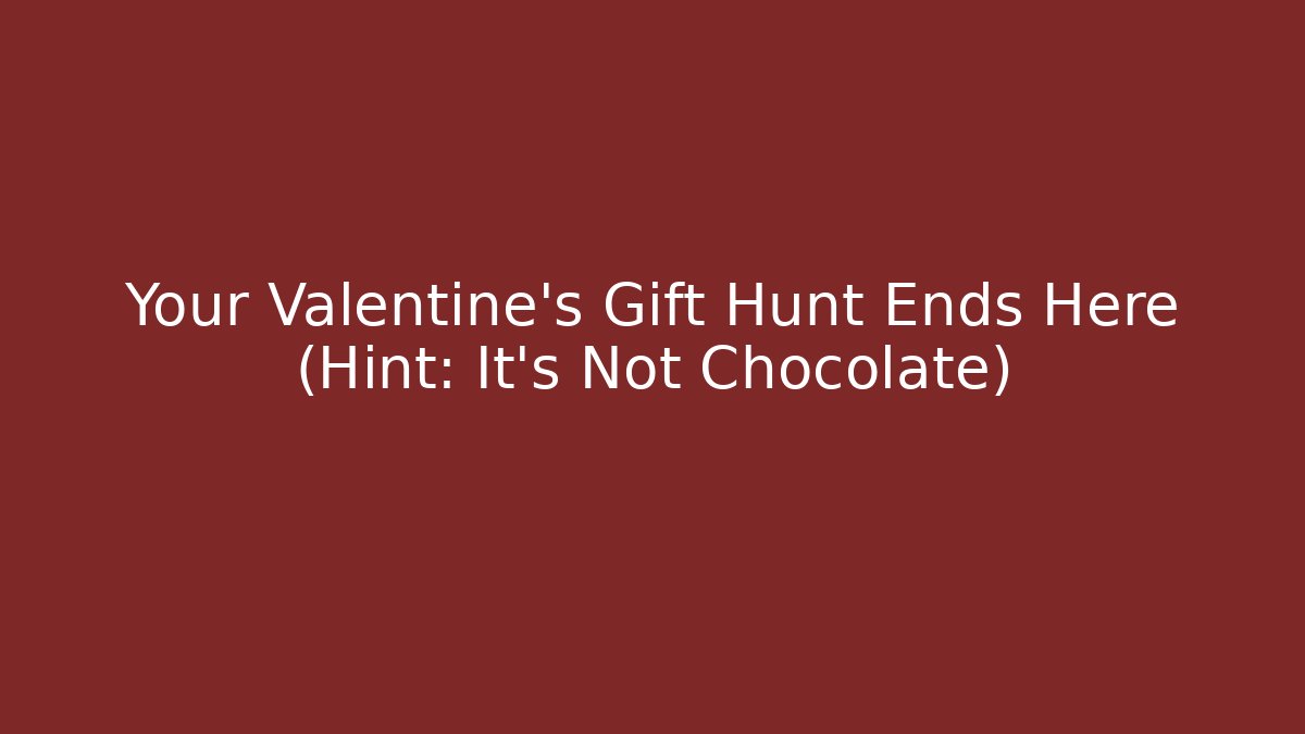 Your Valentine's Gift Hunt Ends Here (Hint: It's Not Chocolate)