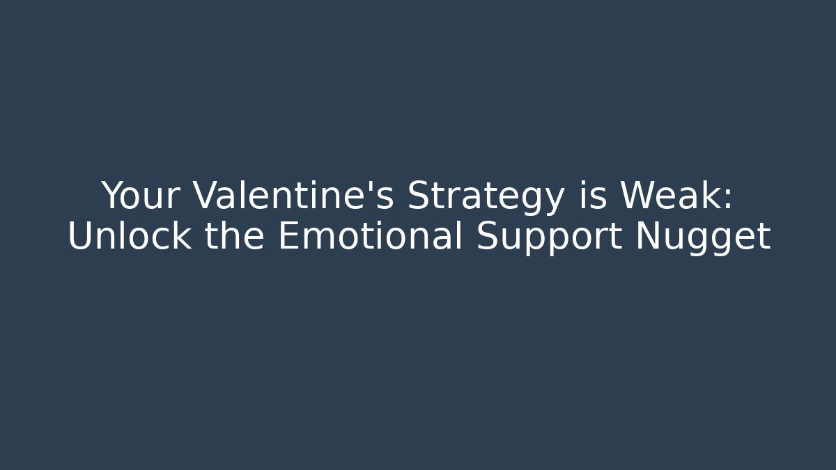 Your Valentine's Strategy is Weak: Unlock the Emotional Support Nugget