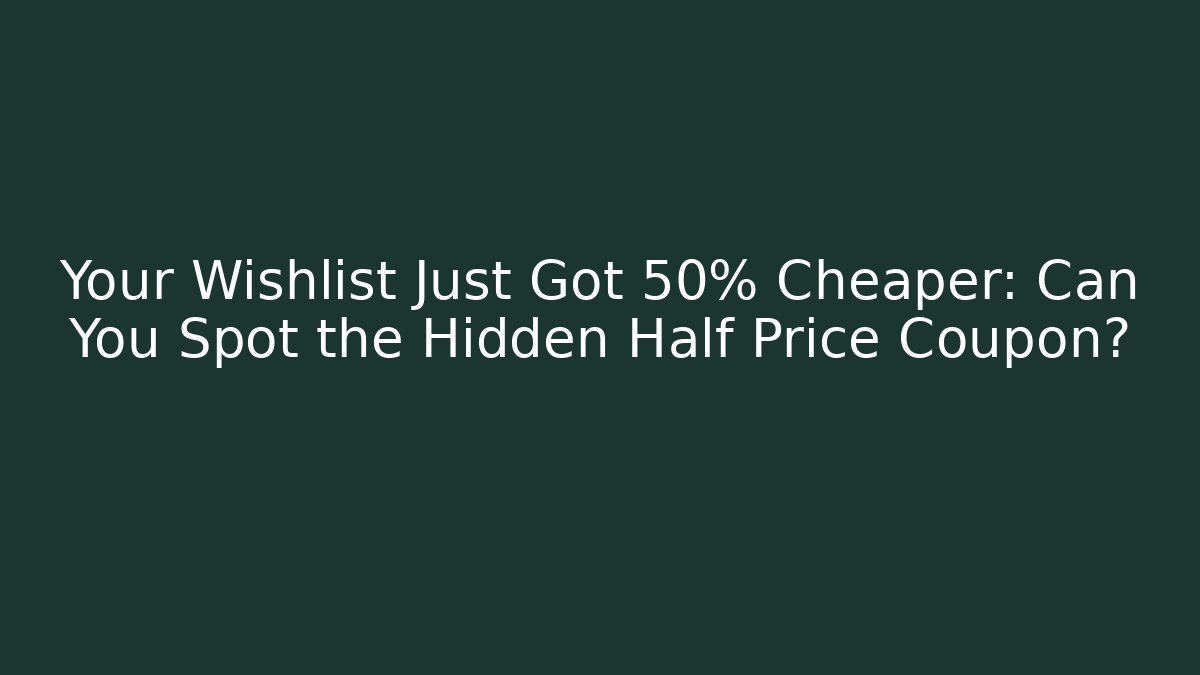 Your Wishlist Just Got 50% Cheaper: Can You Spot the Hidden Half Price Coupon?