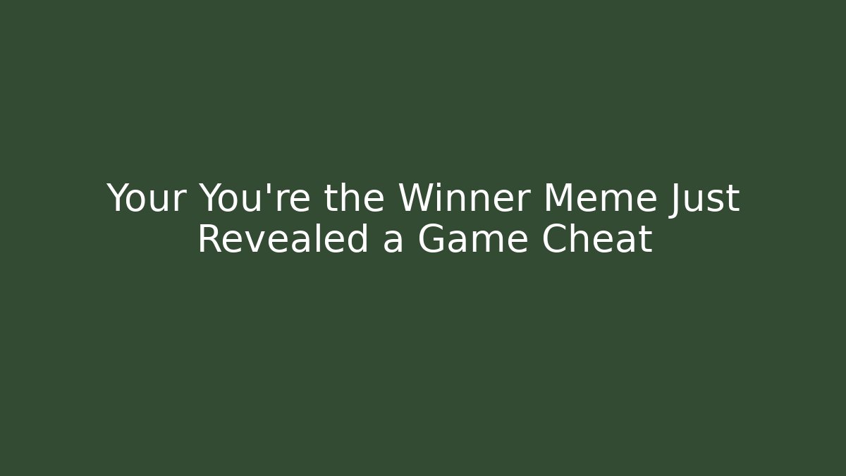 Your You're the Winner Meme Just Revealed a Game Cheat
