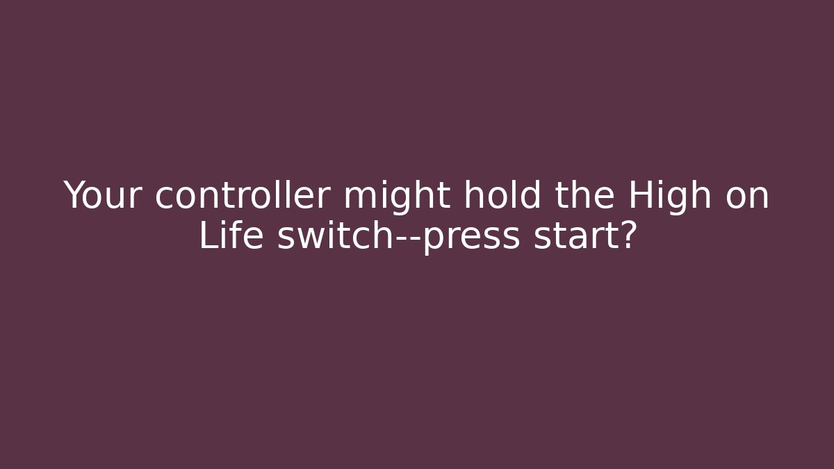 Your controller might hold the High on Life switch—press start?