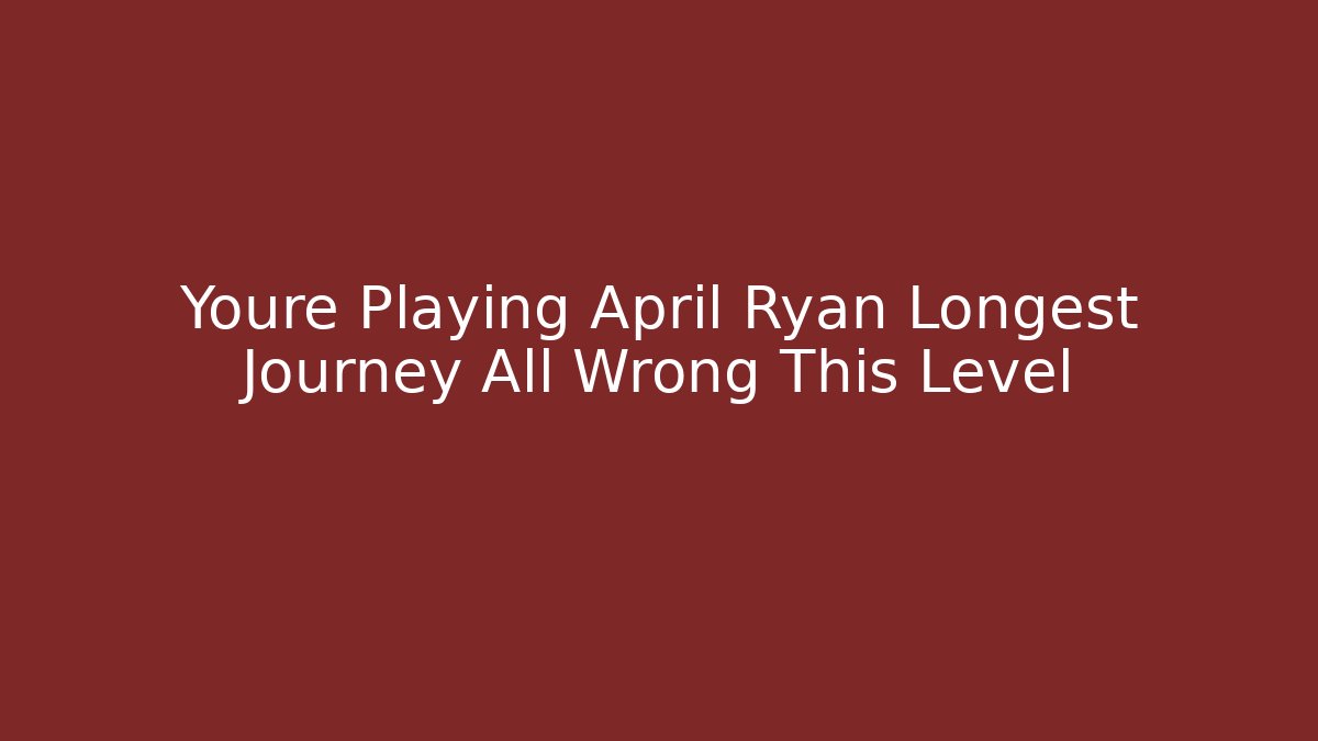 Youre Playing April Ryan Longest Journey All Wrong This Level