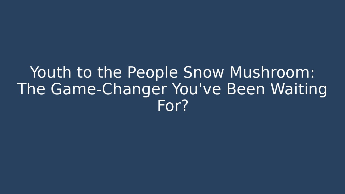 Youth to the People Snow Mushroom: The Game-Changer You’ve Been Waiting For?