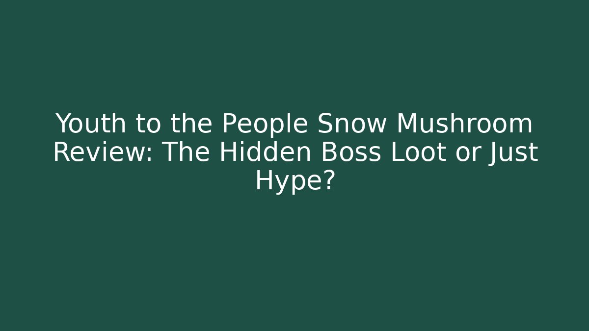 Youth to the People Snow Mushroom Review: The Hidden Boss Loot or Just Hype?