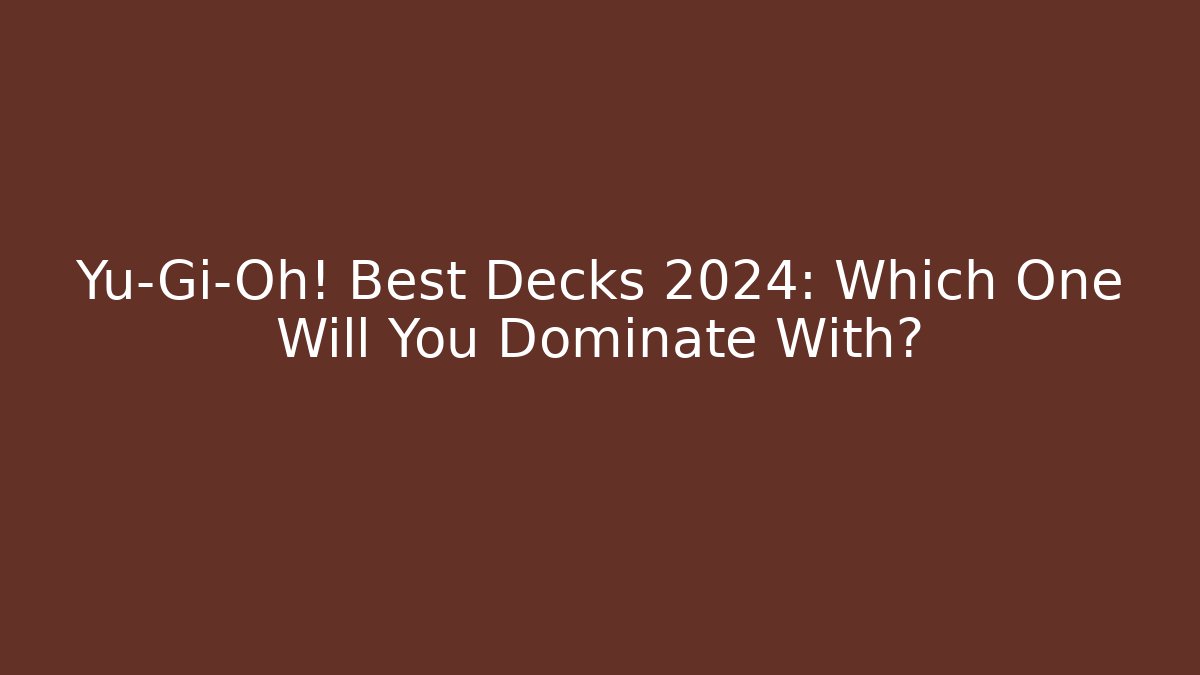 Yu-Gi-Oh! Best Decks 2024: Which One Will You Dominate With?