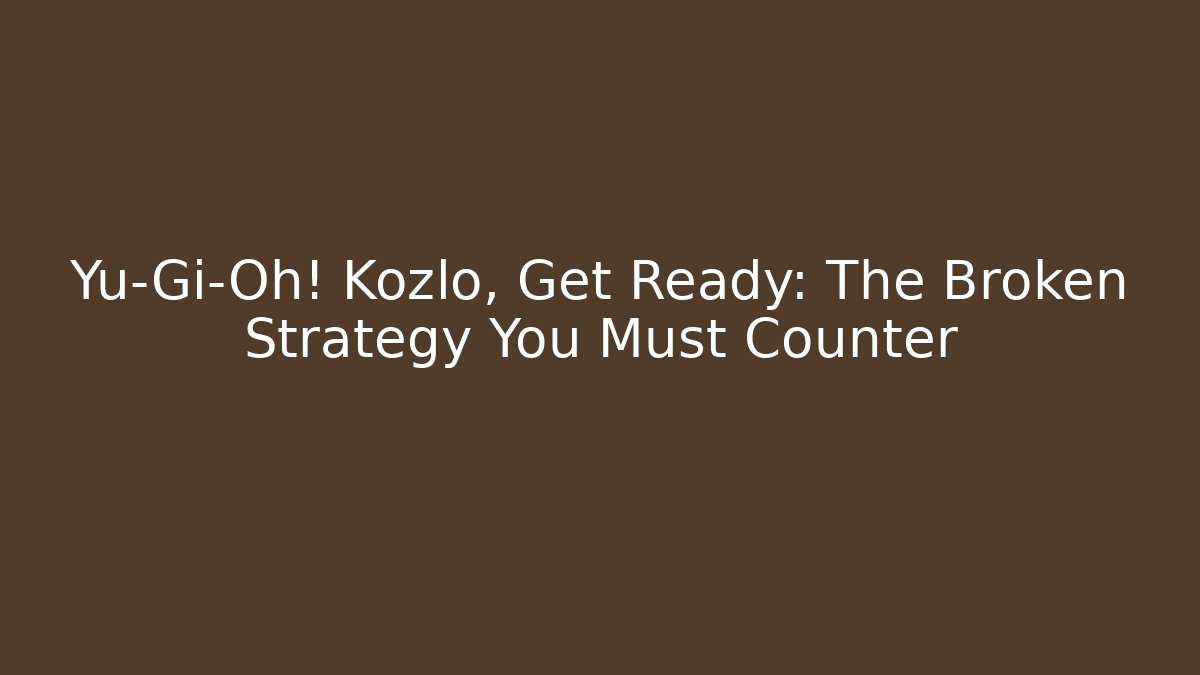 Yu-Gi-Oh! Kozlo, Get Ready: The Broken Strategy You Must Counter