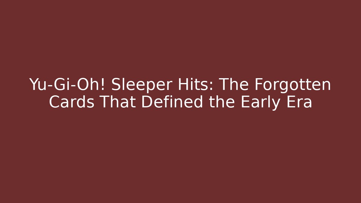 Yu-Gi-Oh! Sleeper Hits: The Forgotten Cards That Defined the Early Era