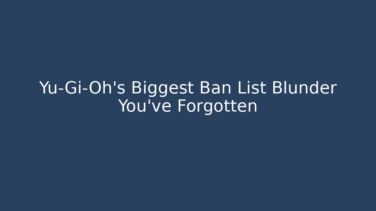 Yu-Gi-Oh's Biggest Ban List Blunder You've Forgotten