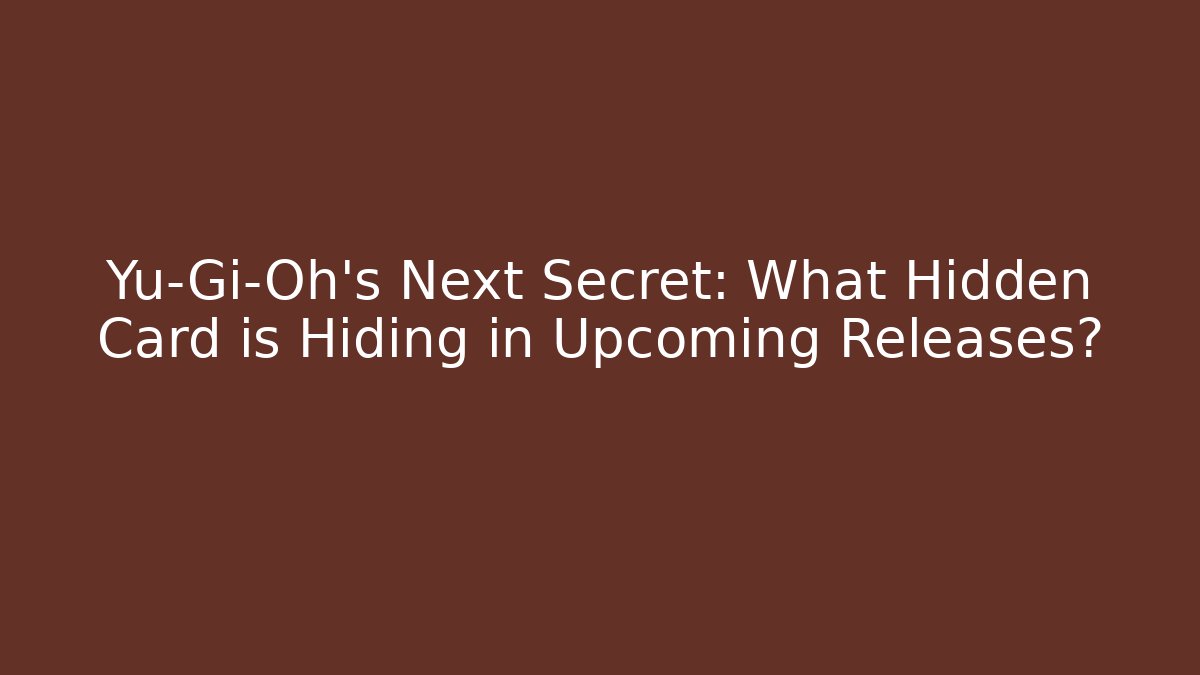 Yu-Gi-Oh's Next Secret: What Hidden Card is Hiding in Upcoming Releases?