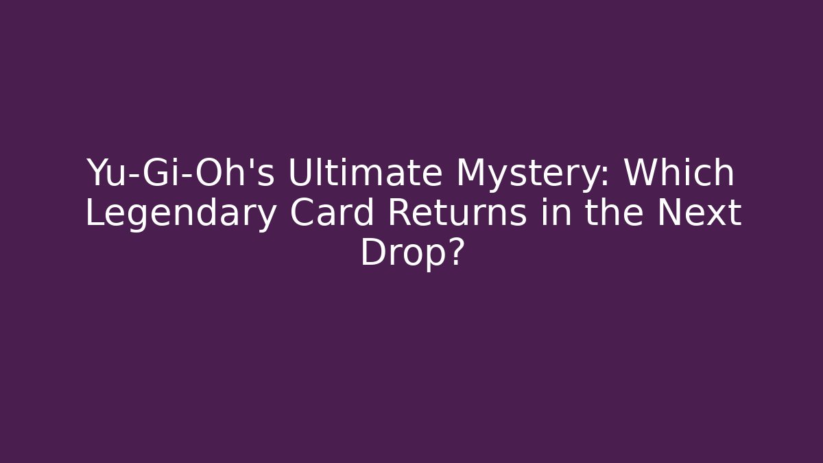 Yu-Gi-Oh's Ultimate Mystery: Which Legendary Card Returns in the Next Drop?