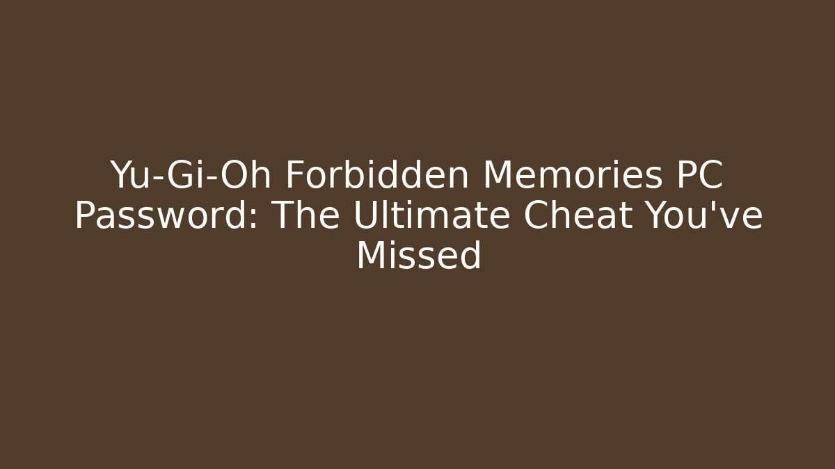 Yu-Gi-Oh Forbidden Memories PC Password: The Ultimate Cheat You've Missed