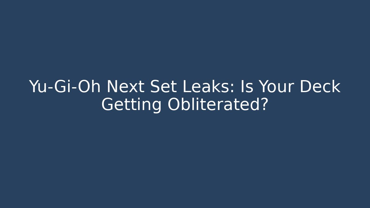 Yu-Gi-Oh Next Set Leaks: Is Your Deck Getting Obliterated?