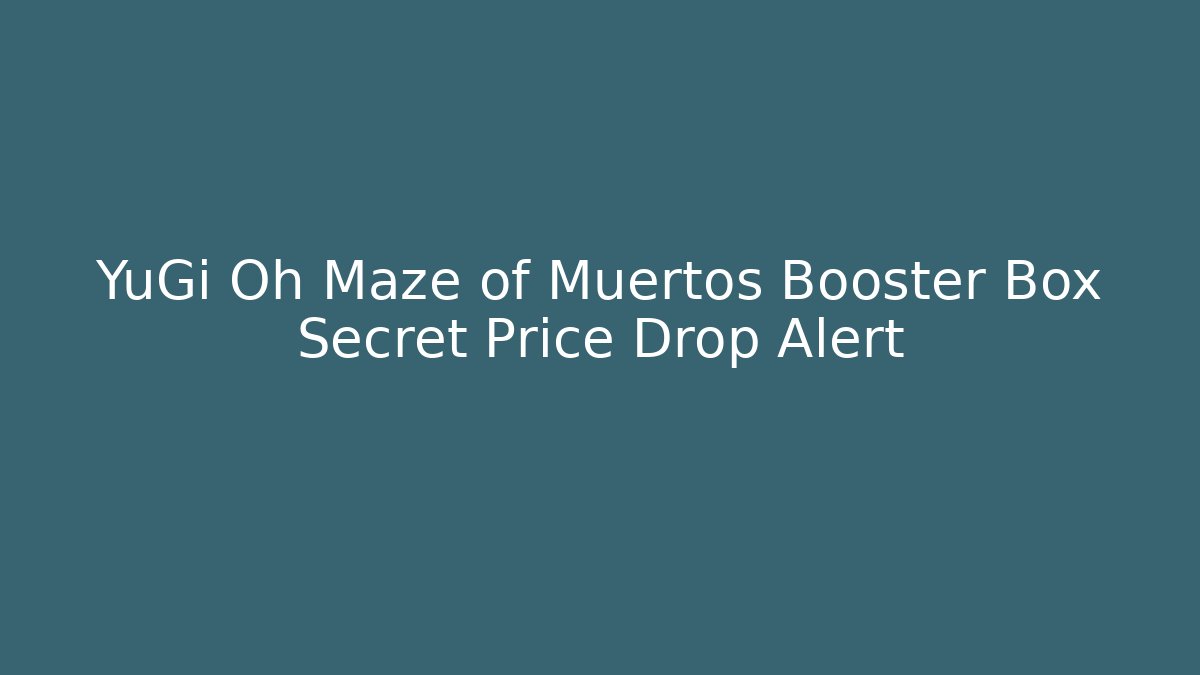 YuGi Oh Maze of Muertos Booster Box Secret Price Drop Alert