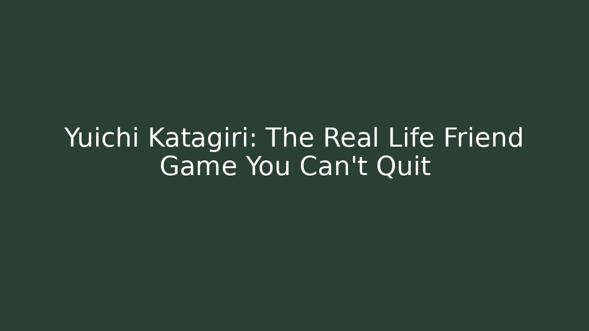 Yuichi Katagiri: The Real Life Friend Game You Can't Quit