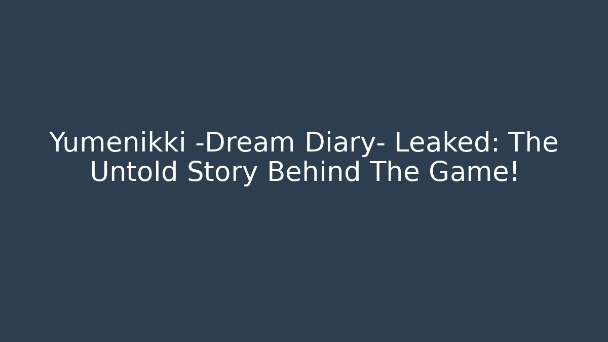 Yumenikki -Dream Diary- Leaked: The Untold Story Behind The Game!