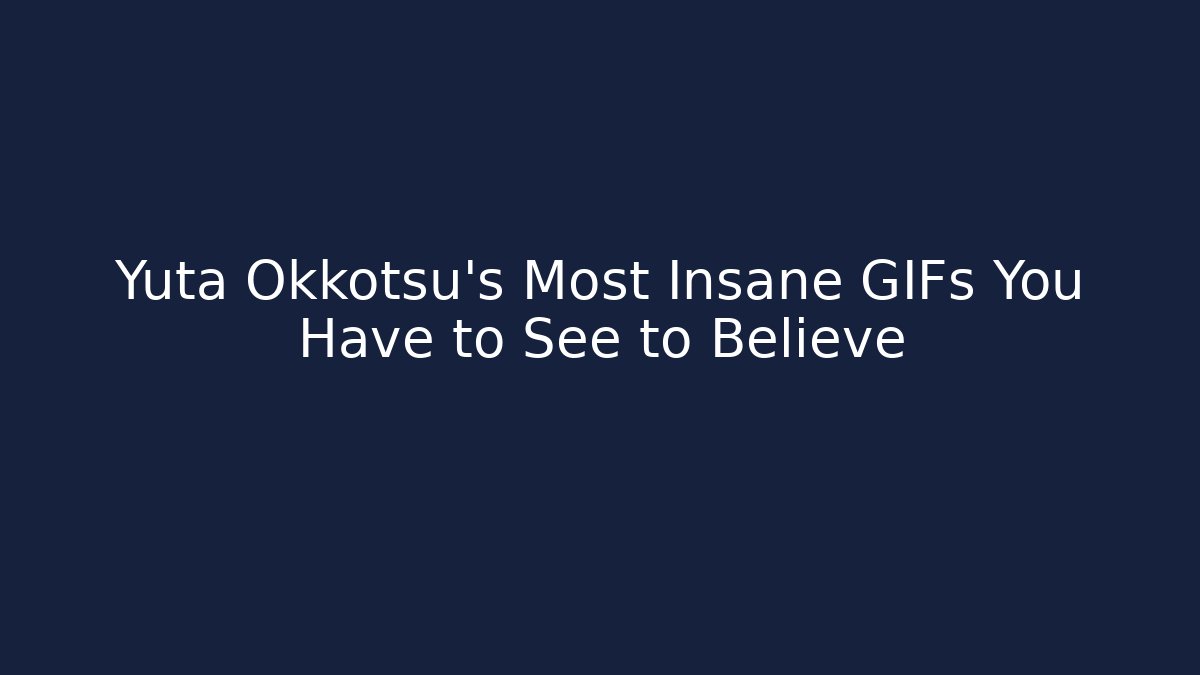 Yuta Okkotsu's Most Insane GIFs You Have to See to Believe