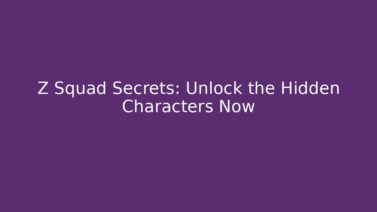 Z Squad Secrets: Unlock the Hidden Characters Now