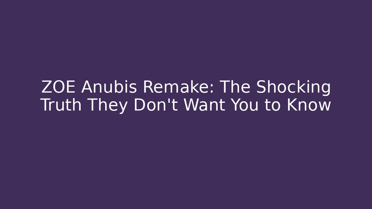 ZOE Anubis Remake: The Shocking Truth They Don't Want You to Know