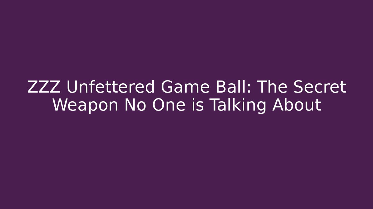ZZZ Unfettered Game Ball: The Secret Weapon No One is Talking About