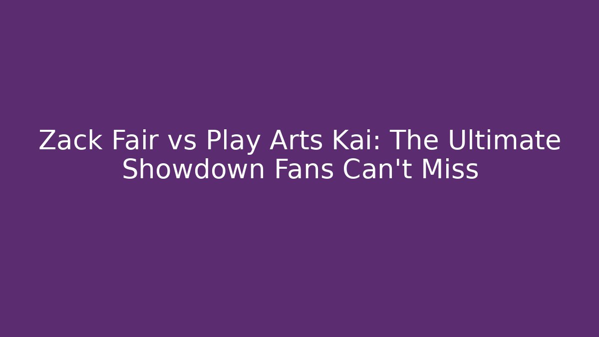 Zack Fair vs Play Arts Kai: The Ultimate Showdown Fans Can’t Miss