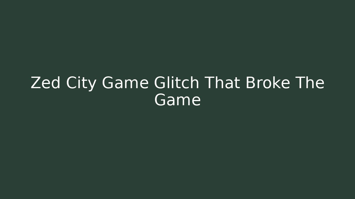 Zed City Game Glitch That Broke The Game