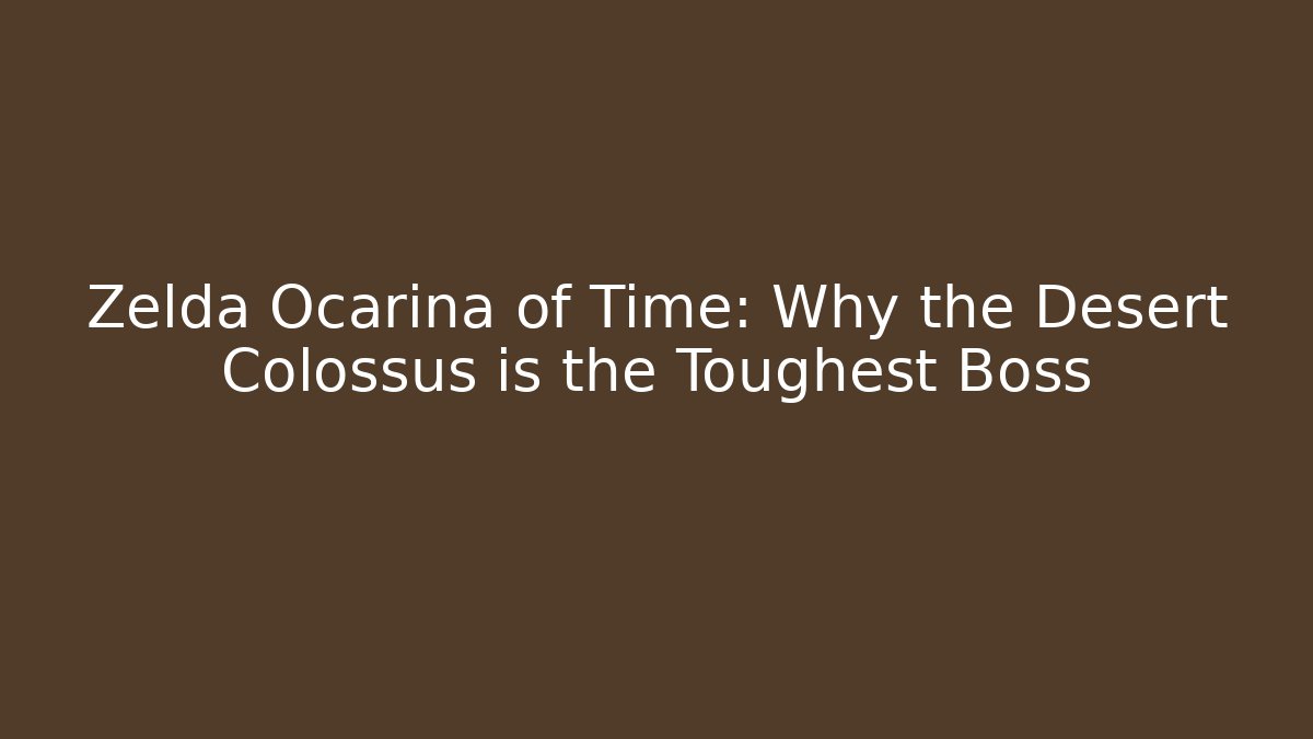 Zelda Ocarina of Time: Why the Desert Colossus is the Toughest Boss